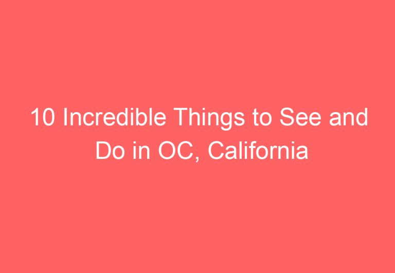 10 Incredible Things to See and Do in OC, California