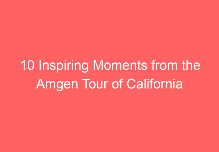 10 Inspiring Moments from the Amgen Tour of California