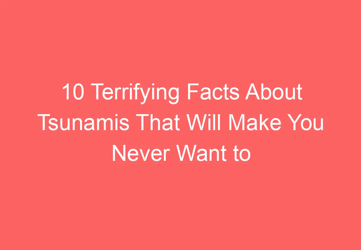 10 Terrifying Facts About Tsunamis That Will Make You Never Want to Go ...