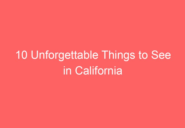 10 Unforgettable Things to See in California