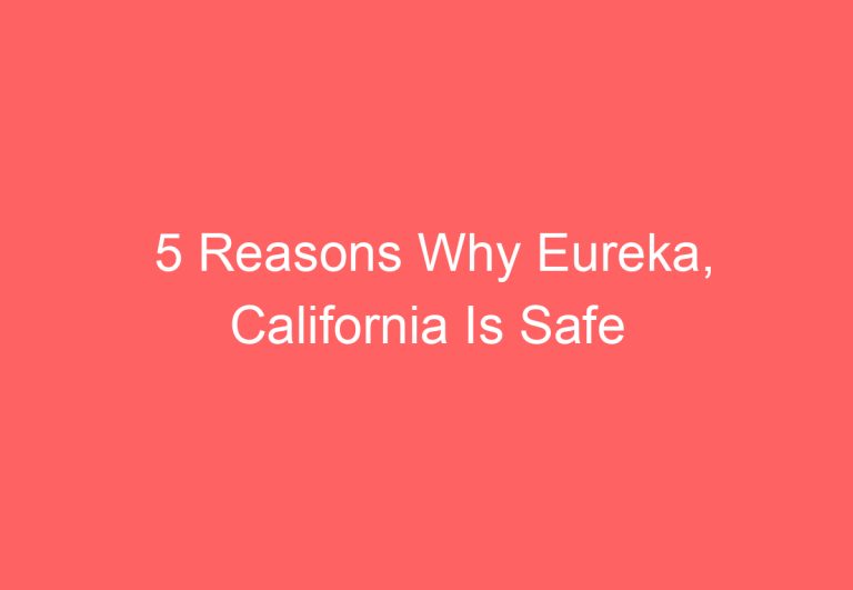 5 Reasons Why Eureka, California Is Safe