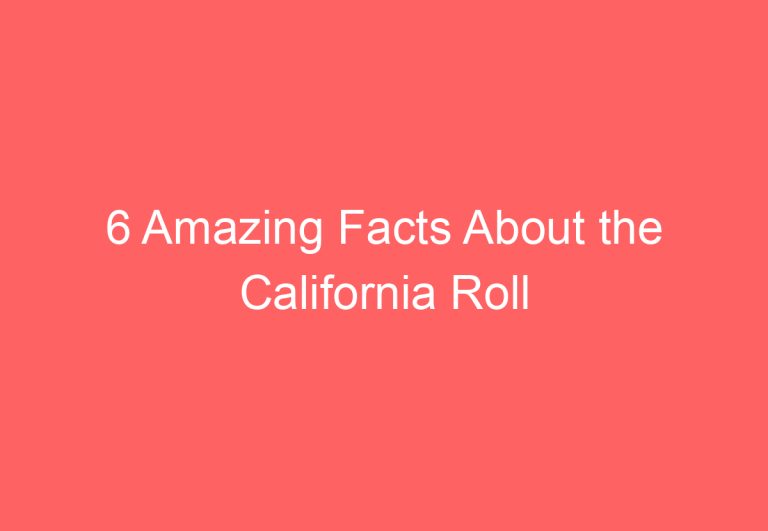 6 Amazing Facts About the California Roll