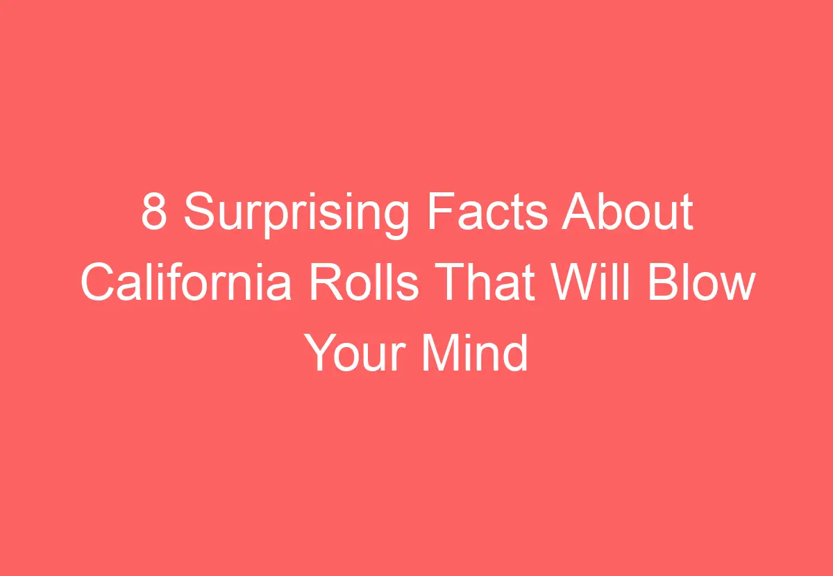 8 Surprising Facts About California Rolls That Will Blow Your Mind