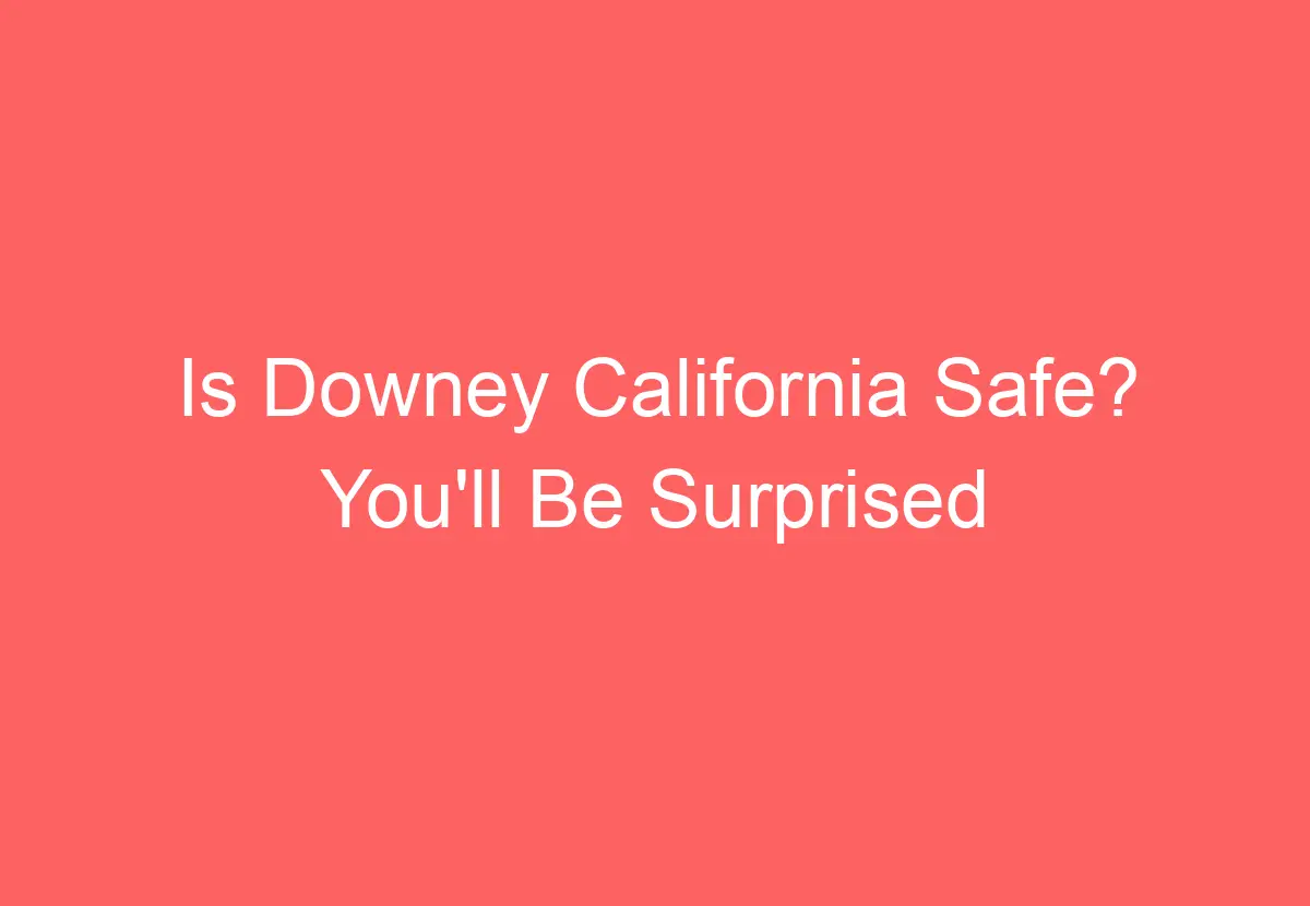 Is Downey California Safe? You'll Be Surprised HowTravelPlan