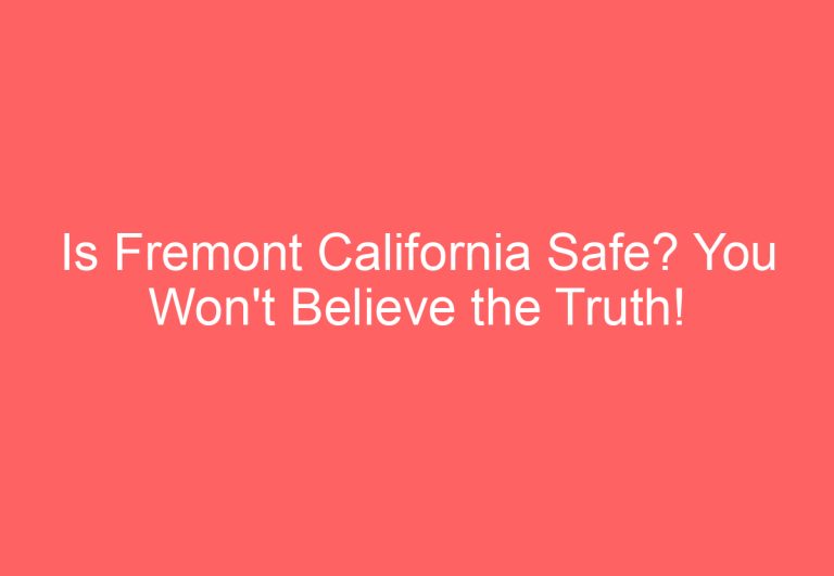 Is Fremont California Safe? You Won’t Believe the Truth!