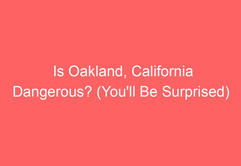 Is Oakland, California Dangerous? (You’ll Be Surprised)