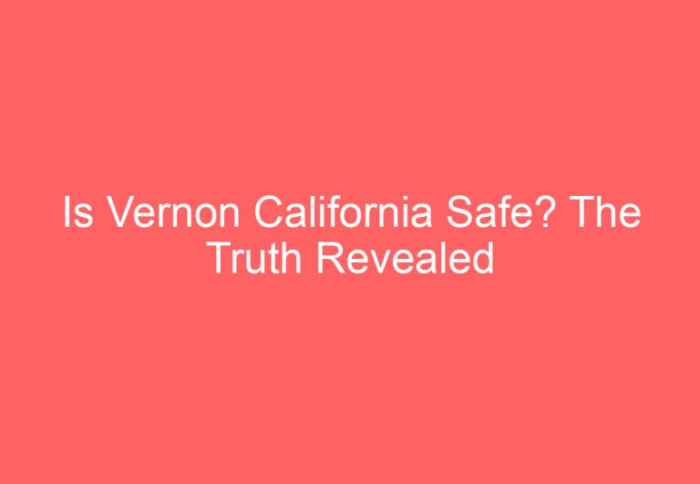 Is Vernon California Safe? The Truth Revealed