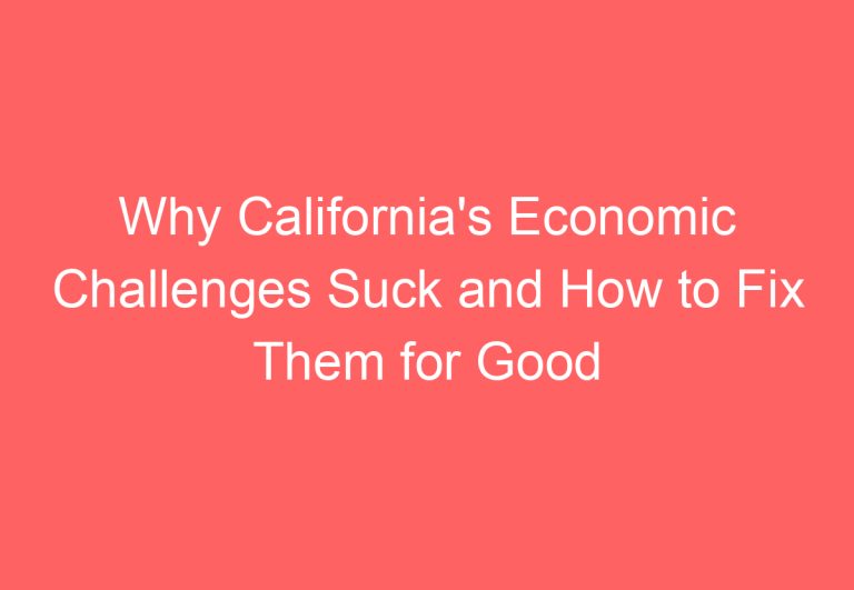 Why California’s Economic Challenges Suck and How to Fix Them for Good