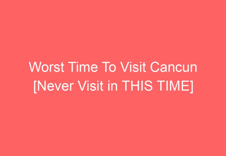 Worst Time To Visit Cancun [Never Visit in THIS TIME]