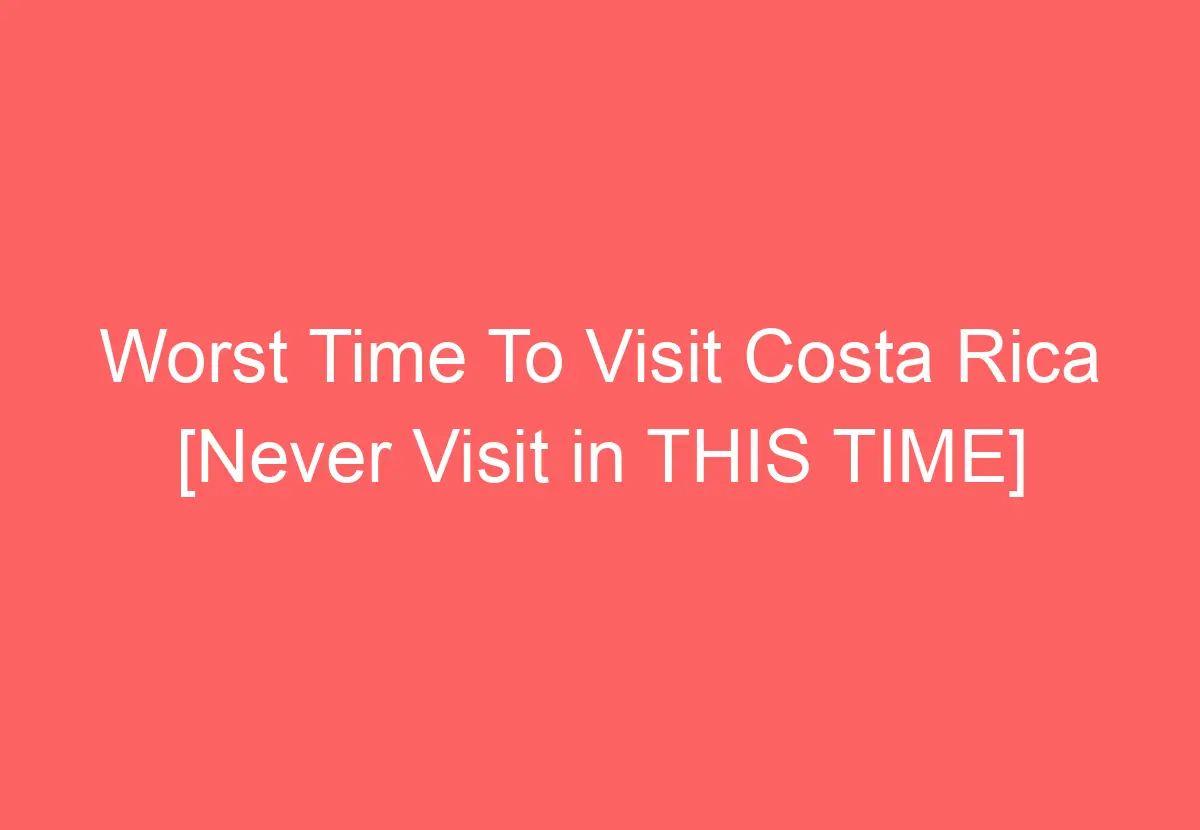 worst-time-to-visit-costa-rica-never-visit-in-this-time-howtravelplan