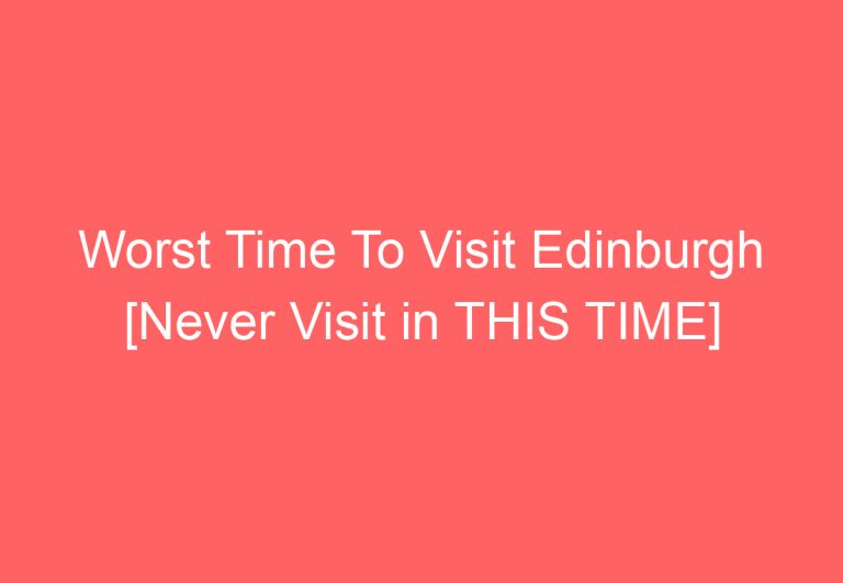 Worst Time To Visit Edinburgh [Never Visit in THIS TIME]