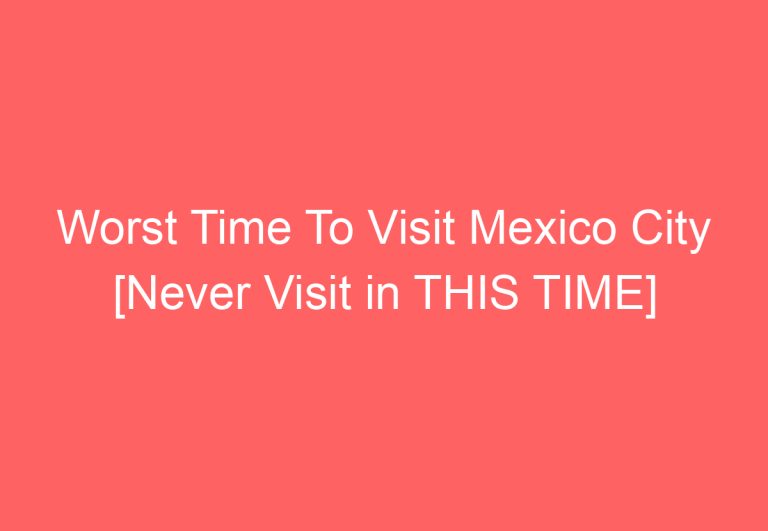 Worst Time To Visit Mexico City [Never Visit in THIS TIME]