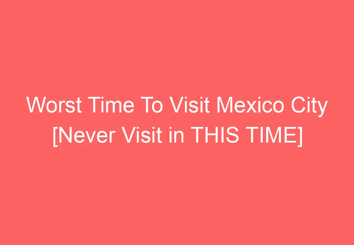 Worst Time To Visit Mexico City [Never Visit in THIS TIME] HowTravelPlan