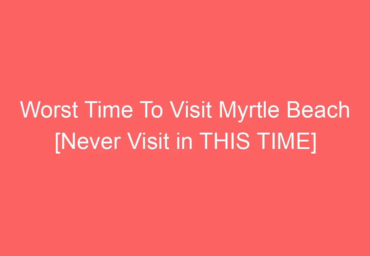 worst time to visit myrtle beach