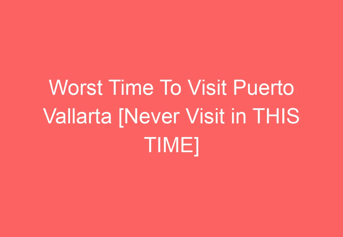 Worst Time To Visit Puerto Vallarta [Never Visit in THIS TIME ...