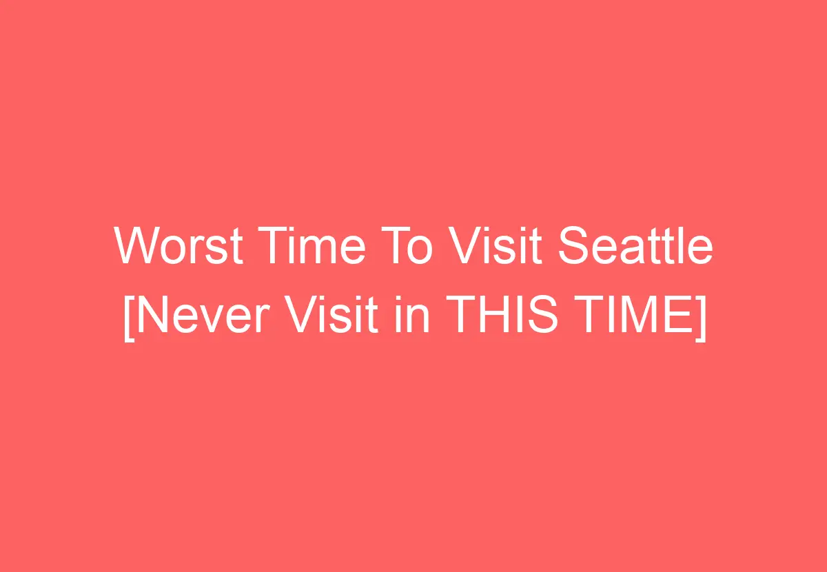 Worst Time To Visit Seattle [Never Visit in THIS TIME] HowTravelPlan