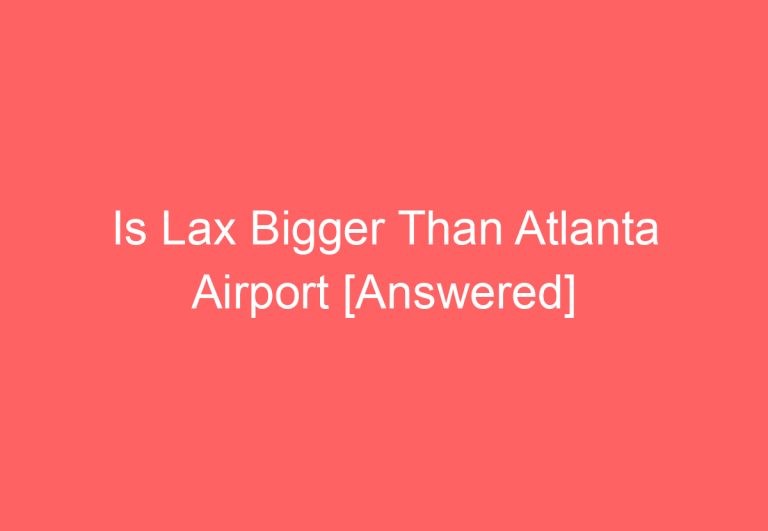 Is Lax Bigger Than Atlanta Airport [Answered]