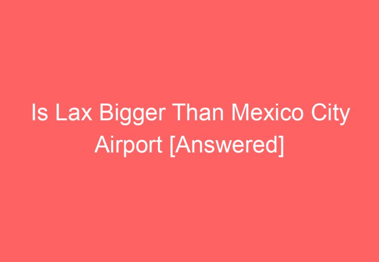 Is Lax Bigger Than Mexico City Airport [Answered]