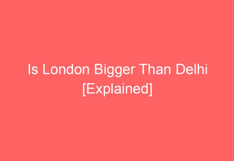 Is London Bigger Than Delhi [Explained]