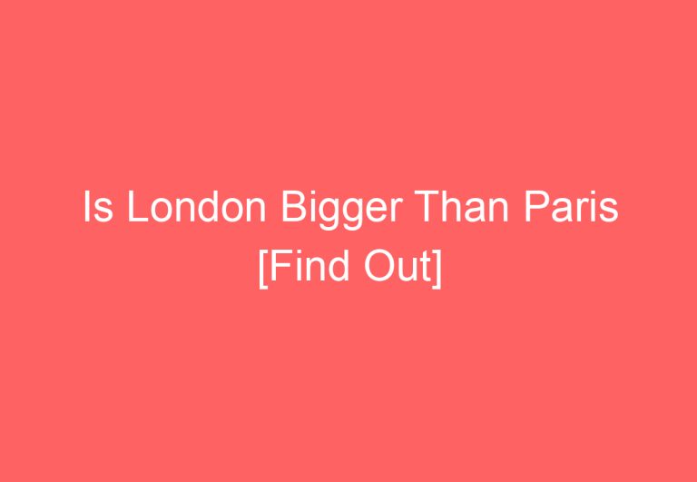 Is London Bigger Than Paris [Find Out]