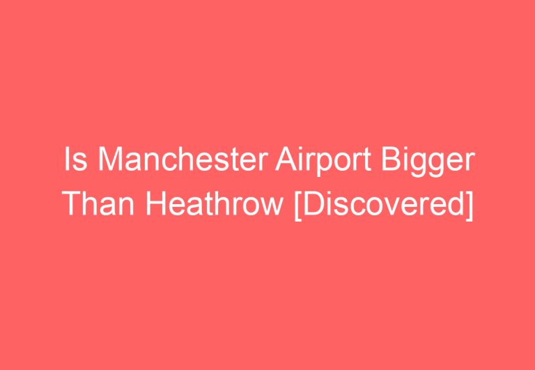 Is Manchester Airport Bigger Than Heathrow [Discovered]