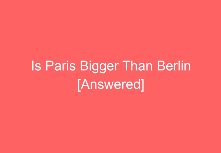 Is Paris Bigger Than Berlin [Answered]