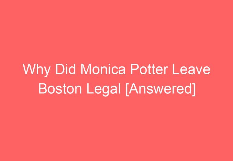 Why Did Monica Potter Leave Boston Legal [Answered]