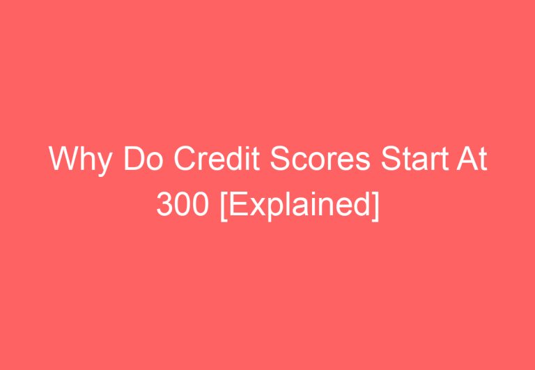 Why Do Credit Scores Start At 300 [Explained]