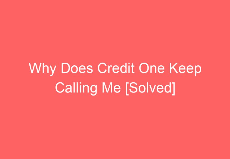 Why Does Credit One Keep Calling Me [Solved]