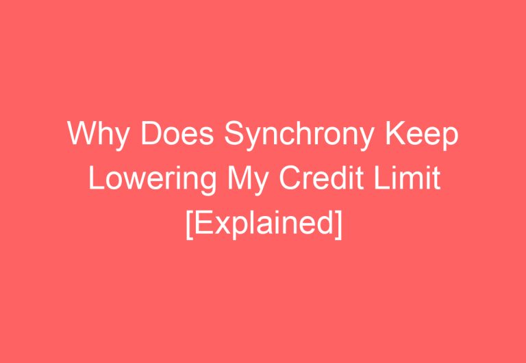 Why Does Synchrony Keep Lowering My Credit Limit [Explained]