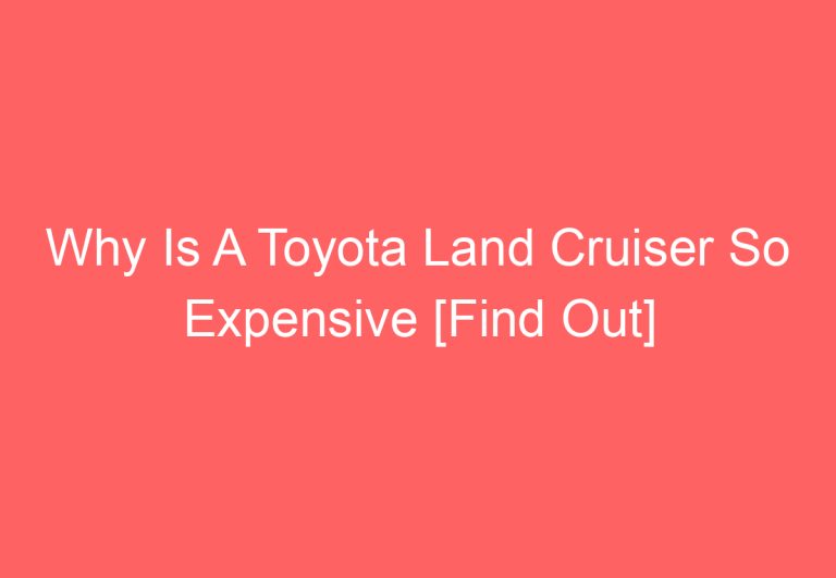 Why Is A Toyota Land Cruiser So Expensive [Find Out]