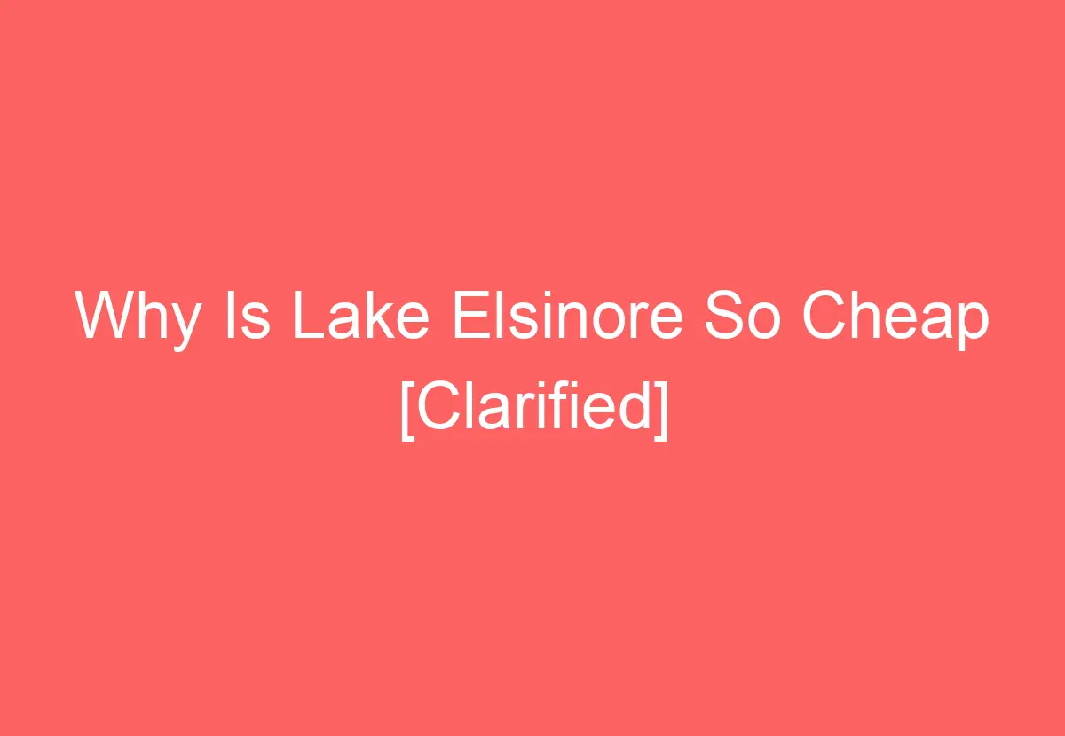 Why Is Lake Elsinore So Cheap [Clarified] HowTravelPlan