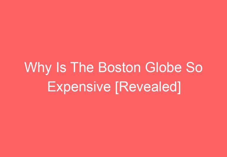 Why Is The Boston Globe So Expensive [Revealed]