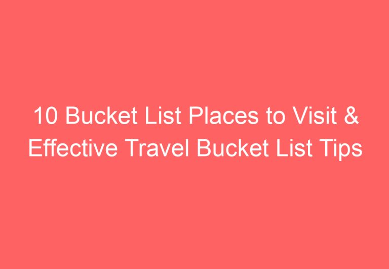 10 Bucket List Places to Visit & Effective Travel Bucket List Tips