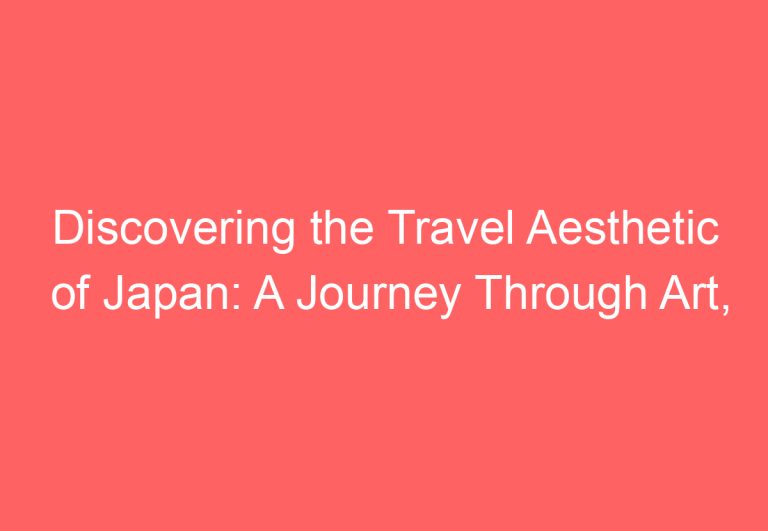 Discovering the Travel Aesthetic of Japan: A Journey Through Art, Culture, and Scenery