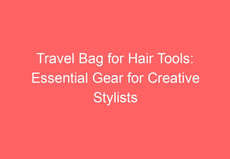 Travel Bag for Hair Tools: Essential Gear for Creative Stylists