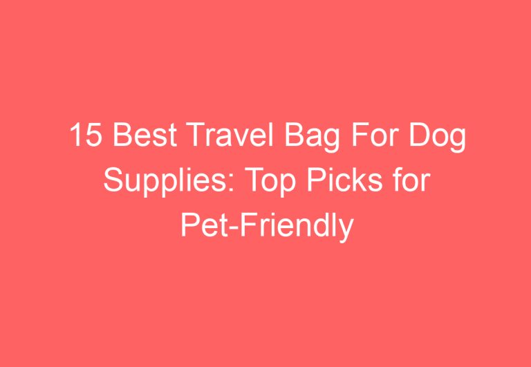 15 Best Travel Bag For Dog Supplies: Top Picks for Pet-Friendly Adventures