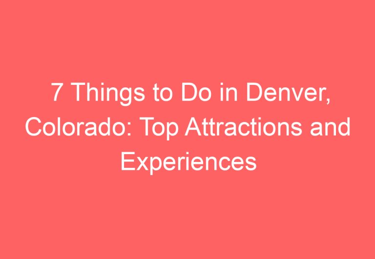 7 Things to Do in Denver, Colorado: Top Attractions and Experiences