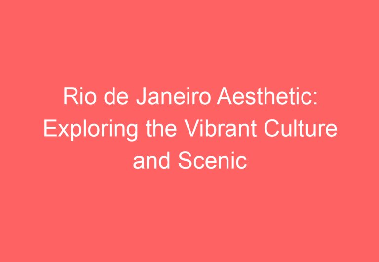 Rio de Janeiro Aesthetic: Exploring the Vibrant Culture and Scenic Beauty