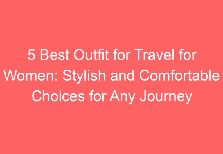 5 Best Outfit for Travel for Women: Stylish and Comfortable Choices for Any Journey