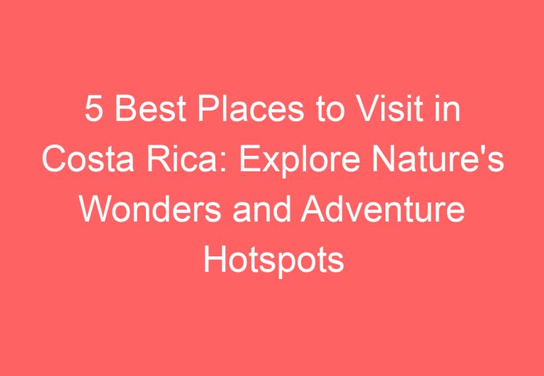 5 Best Places to Visit in Costa Rica: Explore Nature’s Wonders and Adventure Hotspots