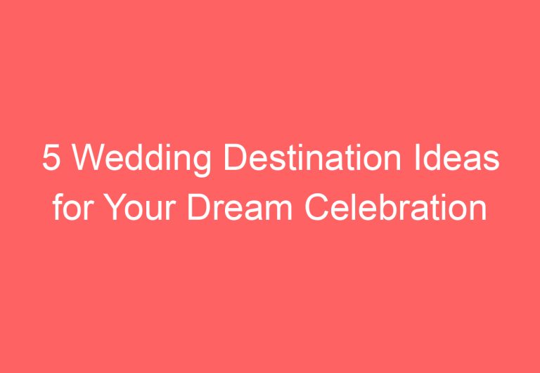 5 Wedding Destination Ideas for Your Dream Celebration