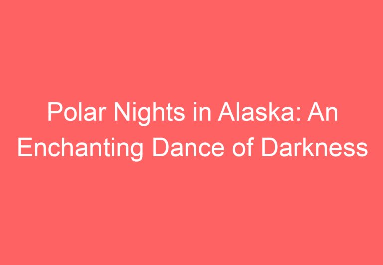 Polar Nights in Alaska: An Enchanting Dance of Darkness