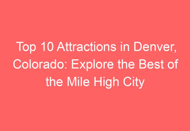 Top 10 Attractions in Denver, Colorado: Explore the Best of the Mile High City